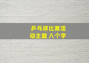 乒乓球比赛活动主题 八个字